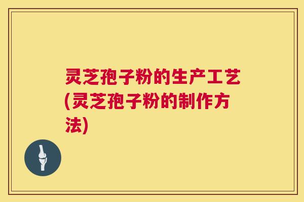 灵芝孢子粉的生产工艺(灵芝孢子粉的制作方法)  第1张