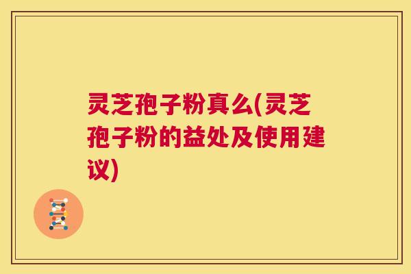 灵芝孢子粉真么(灵芝孢子粉的益处及使用建议)  第1张