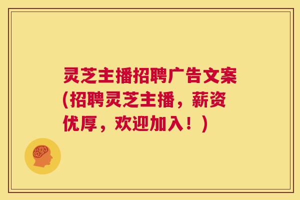 灵芝主播招聘广告文案(招聘灵芝主播，薪资优厚，欢迎加入！)  第1张
