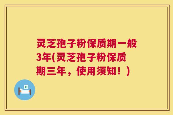 灵芝孢子粉保质期一般3年(灵芝孢子粉保质期三年，使用须知！)  第1张