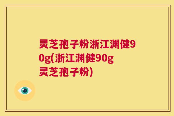 灵芝孢子粉浙江渊健90g(浙江渊健90g灵芝孢子粉)  第1张
