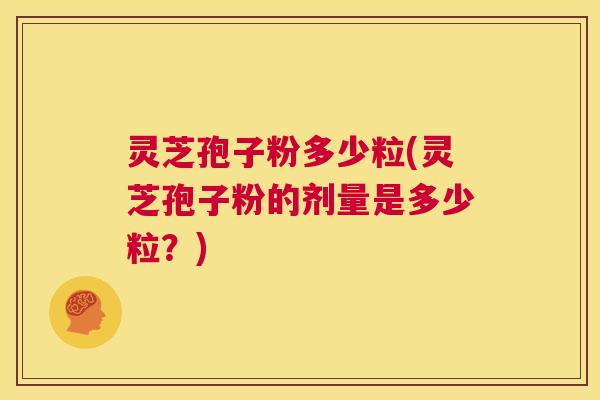 灵芝孢子粉多少粒(灵芝孢子粉的剂量是多少粒？)  第1张