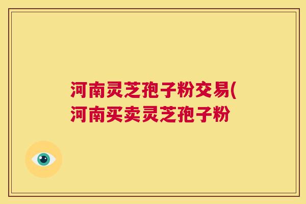 河南灵芝孢子粉交易(河南买卖灵芝孢子粉  第1张