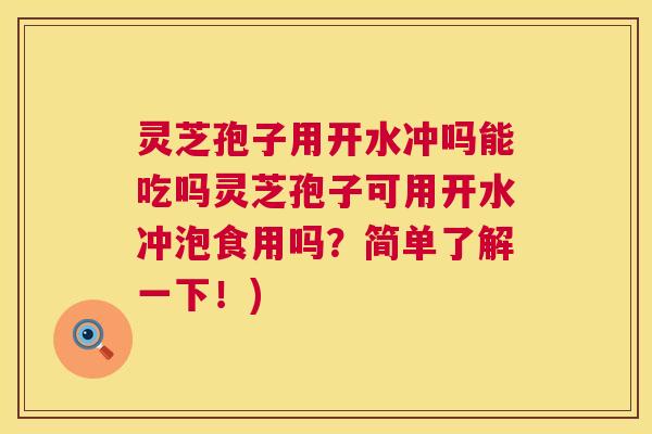 灵芝孢子用开水冲吗能吃吗灵芝孢子可用开水冲泡食用吗？简单了解一下！)  第1张