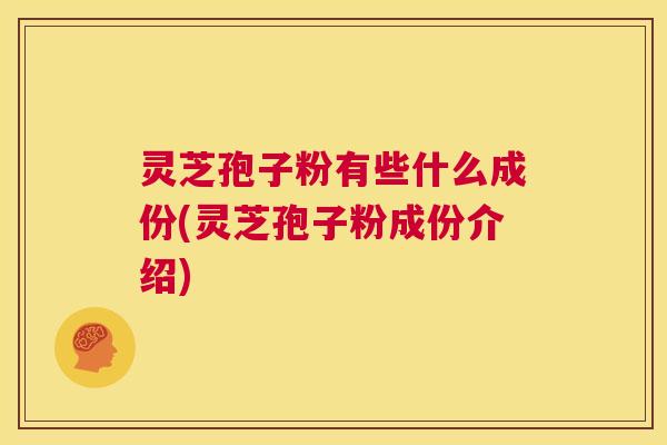 灵芝孢子粉有些什么成份(灵芝孢子粉成份介绍)  第1张