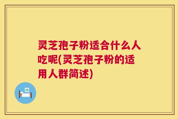 灵芝孢子粉适合什么人吃呢(灵芝孢子粉的适用人群简述) 第1张 灵芝孢子粉适合什么人吃呢(灵芝孢子粉的适用人群简述) 第1张