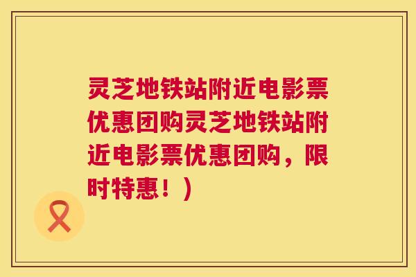 灵芝地铁站附近电影票优惠团购灵芝地铁站附近电影票优惠团购，限时特惠！)  第1张