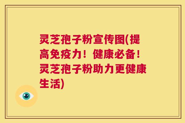 灵芝孢子粉宣传图(提高免疫力！健康必备！灵芝孢子粉助力更健康生活)  第1张
