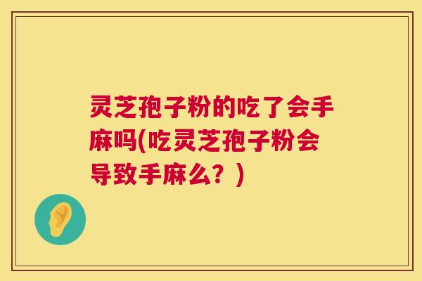 灵芝孢子粉的吃了会手麻吗(吃灵芝孢子粉会导致手麻么？)  第1张