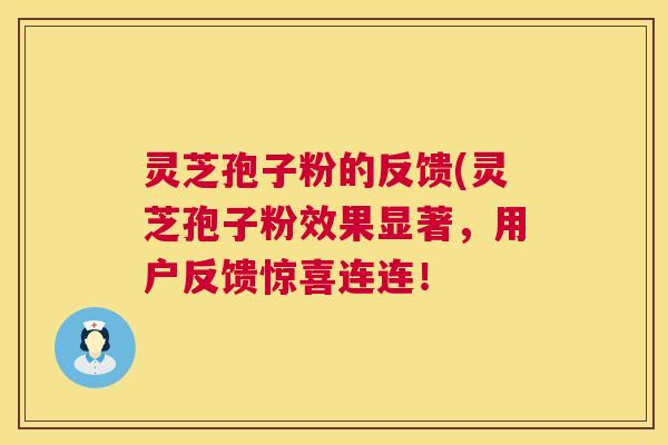 灵芝孢子粉的反馈(灵芝孢子粉效果显著，用户反馈惊喜连连！  第1张