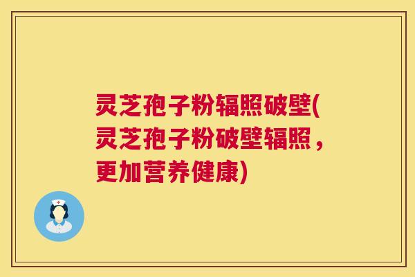 灵芝孢子粉辐照破壁(灵芝孢子粉破壁辐照，更加营养健康)  第1张
