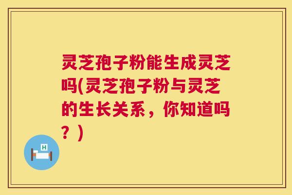灵芝孢子粉能生成灵芝吗(灵芝孢子粉与灵芝的生长关系,你知道吗?) 第1张 灵芝孢子粉能生成灵芝吗(灵芝孢子粉与灵芝的生长关系,你知道吗?) 第1张
