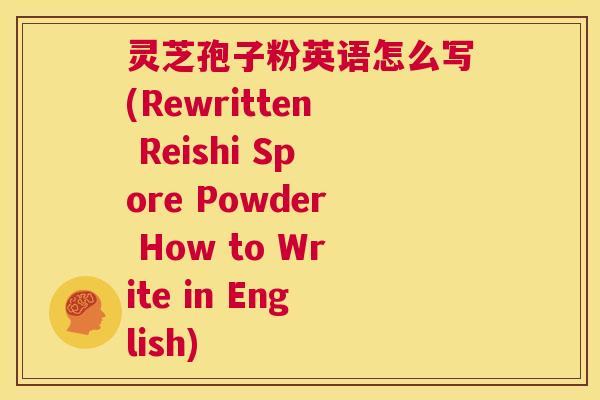 灵芝孢子粉英语怎么写(Rewritten Reishi Spore Powder How to Write in English)  第1张