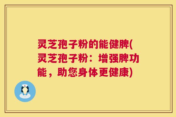灵芝孢子粉的能健脾(灵芝孢子粉：增强脾功能，助您身体更健康)  第1张