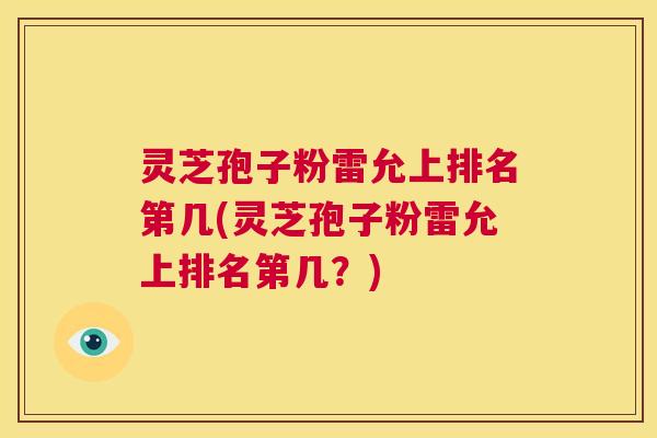 灵芝孢子粉雷允上排名第几(灵芝孢子粉雷允上排名第几？)  第1张