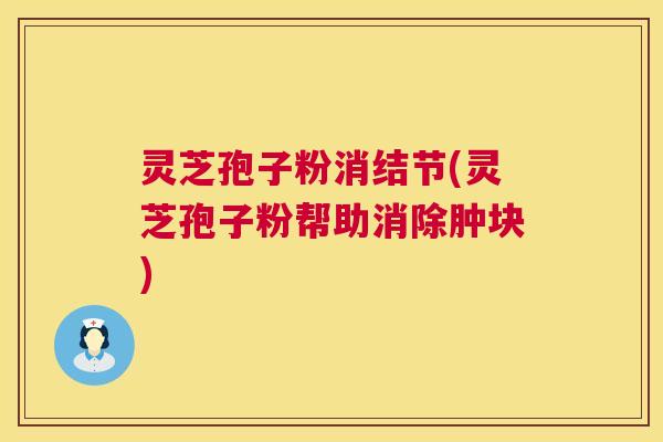 灵芝孢子粉消结节(灵芝孢子粉帮助消除肿块) 第1张 灵芝孢子粉消结节(灵芝孢子粉帮助消除肿块) 第1张