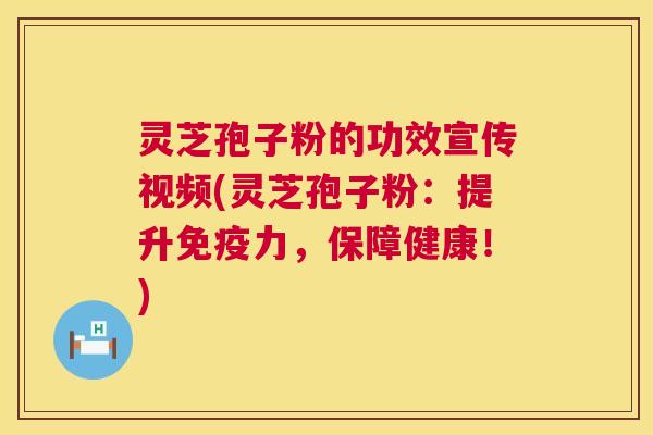灵芝孢子粉的功效宣传视频(灵芝孢子粉：提升免疫力，保障健康！)  第1张