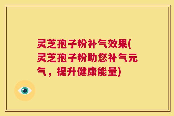 灵芝孢子粉补气效果(灵芝孢子粉助您补气元气，提升健康能量)  第1张