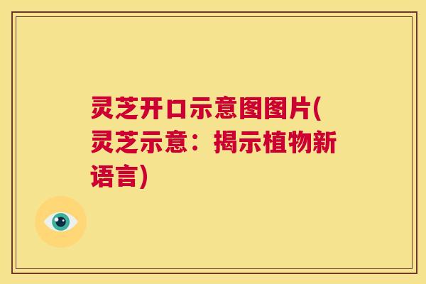灵芝开口示意图图片(灵芝示意：揭示植物新语言)  第1张