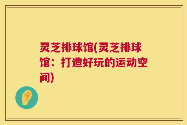 灵芝排球馆(灵芝排球馆：打造好玩的运动空间)  第1张