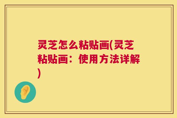 灵芝怎么粘贴画(灵芝粘贴画：使用方法详解)  第1张