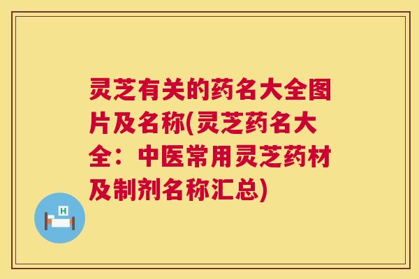 灵芝有关的药名大全图片及名称(灵芝药名大全：中医常用灵芝药材及制剂名称汇总)  第1张