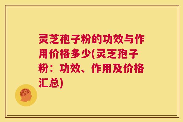 灵芝孢子粉的功效与作用价格多少(灵芝孢子粉:功效、作用及价格汇总) 第1张 灵芝孢子粉的功效与作用价格多少(灵芝孢子粉:功效、作用及价格汇总) 第1张