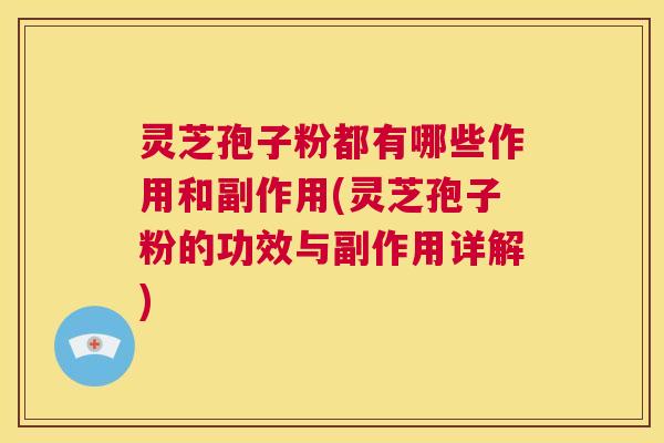 灵芝孢子粉都有哪些作用和副作用(灵芝孢子粉的功效与副作用详解)  第1张