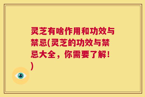 灵芝有啥作用和功效与禁忌(灵芝的功效与禁忌大全，你需要了解！)  第1张