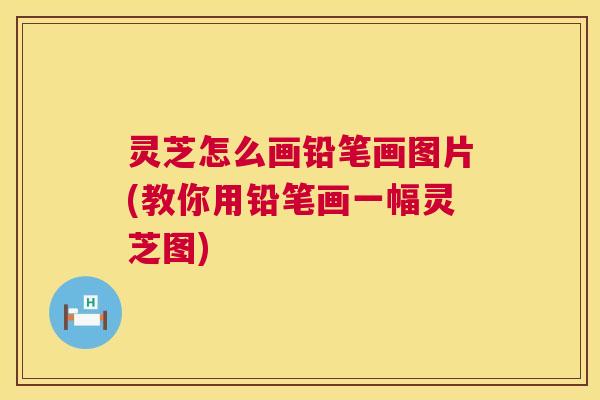 灵芝怎么画铅笔画图片(教你用铅笔画一幅灵芝图)  第1张