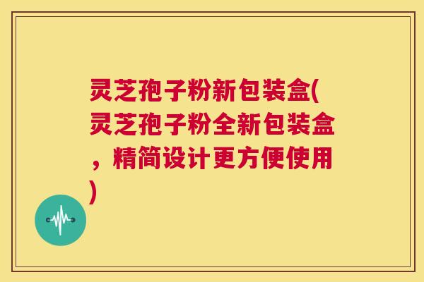 灵芝孢子粉新包装盒(灵芝孢子粉全新包装盒，精简设计更方便使用)  第1张