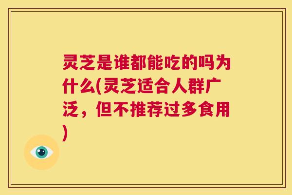 灵芝是谁都能吃的吗为什么(灵芝适合人群广泛，但不推荐过多食用)  第1张