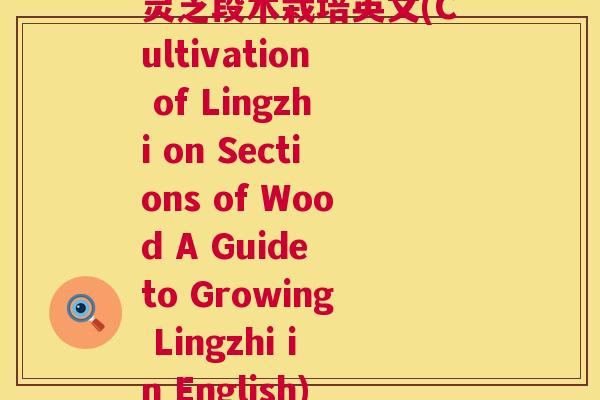 灵芝段木栽培英文(Cultivation of Lingzhi on Sections Wood A Guide to Growing in English)  第1张