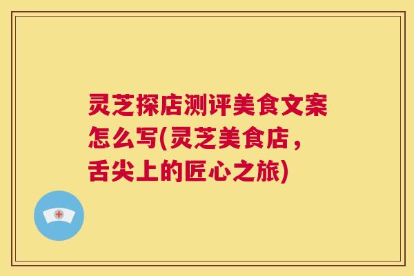 灵芝探店测评美食文案怎么写(灵芝美食店，舌尖上的匠心之旅)  第1张