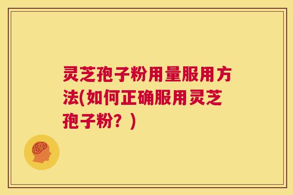 灵芝孢子粉用量服用方法(如何正确服用灵芝孢子粉？)  第1张