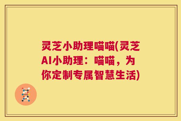 灵芝小助理喵喵(灵芝AI小助理：喵喵，为你定制专属智慧生活)  第1张