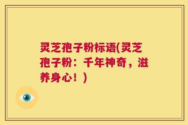 灵芝孢子粉标语(灵芝孢子粉：千年神奇，滋养身心！)  第1张