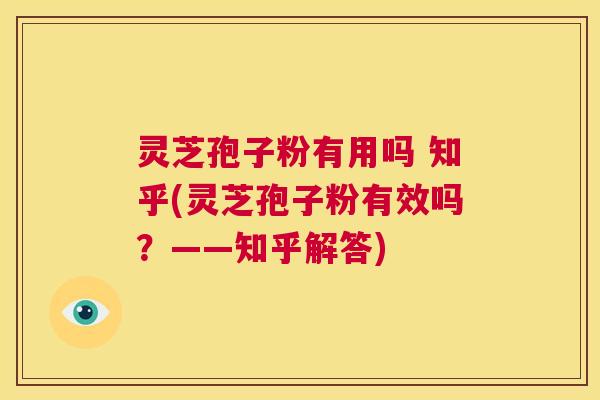 灵芝孢子粉有用吗 知乎(灵芝孢子粉有效吗？——知乎解答)  第1张
