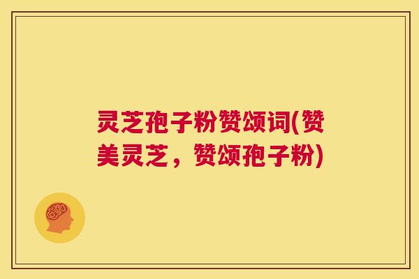 灵芝孢子粉赞颂词(赞美灵芝，赞颂孢子粉)  第1张