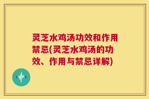 灵芝水鸡汤功效和作用禁忌(灵芝水鸡汤的功效、作用与禁忌详解)  第1张