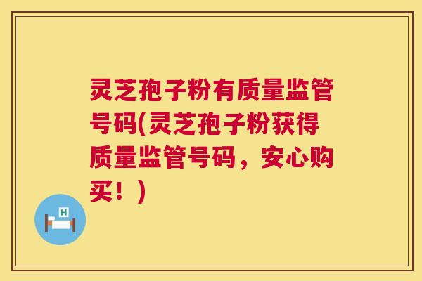 灵芝孢子粉有质量监管号码(灵芝孢子粉获得质量监管号码，安心购买！)  第1张