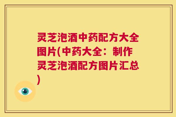 灵芝泡酒中药配方大全图片(中药大全：制作灵芝泡酒配方图片汇总)  第1张
