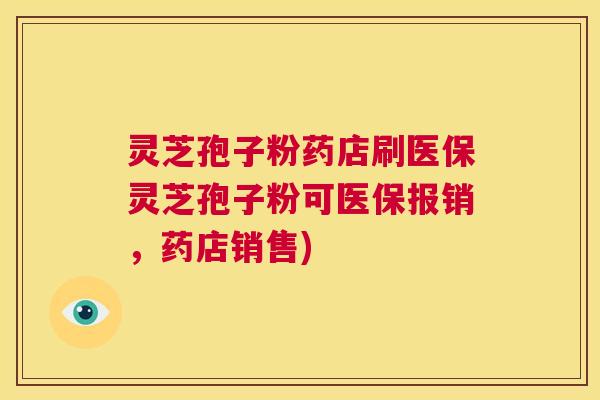 灵芝孢子粉药店刷医保灵芝孢子粉可医保报销，药店销售)  第1张