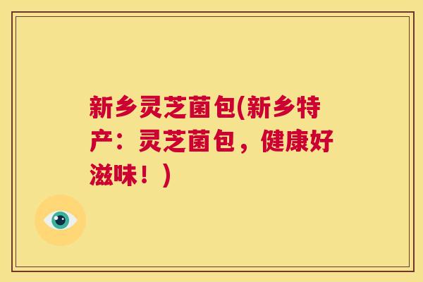 新乡灵芝菌包(新乡特产：灵芝菌包，健康好滋味！)  第1张