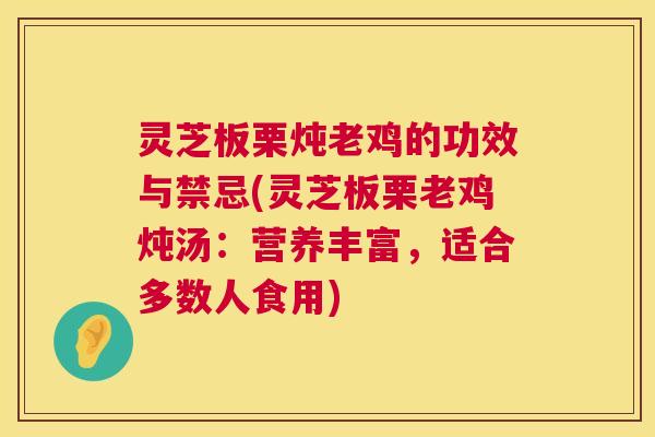 灵芝板栗炖老鸡的功效与禁忌(灵芝板栗老鸡炖汤：营养丰富，适合多数人食用)  第1张