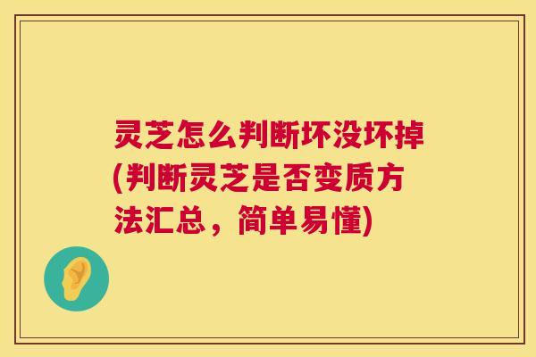 灵芝怎么判断坏没坏掉(判断灵芝是否变质方法汇总,简单易懂) 第1张 灵芝怎么判断坏没坏掉(判断灵芝是否变质方法汇总,简单易懂) 第1张