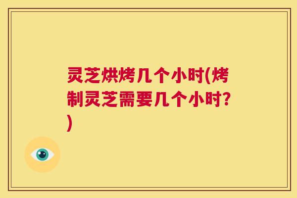 灵芝烘烤几个小时(烤制灵芝需要几个小时?) 第1张 灵芝烘烤几个小时(烤制灵芝需要几个小时?) 第1张
