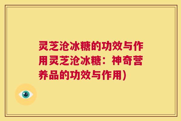 灵芝沧冰糖的功效与作用灵芝沧冰糖：神奇营养品的功效与作用)  第1张
