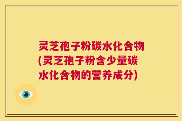 灵芝孢子粉碳水化合物(灵芝孢子粉含少量碳水化合物的营养成分) 第1张 灵芝孢子粉碳水化合物(灵芝孢子粉含少量碳水化合物的营养成分) 第1张