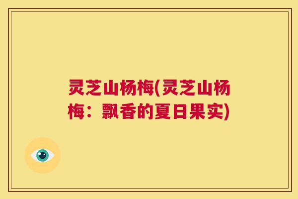 灵芝山杨梅(灵芝山杨梅：飘香的夏日果实)  第1张